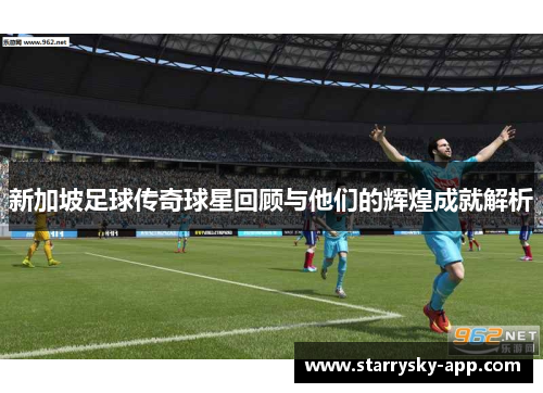 新加坡足球传奇球星回顾与他们的辉煌成就解析