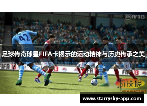 足球传奇球星FIFA卡揭示的运动精神与历史传承之美