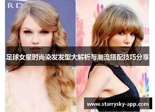 足球女星时尚染发发型大解析与潮流搭配技巧分享